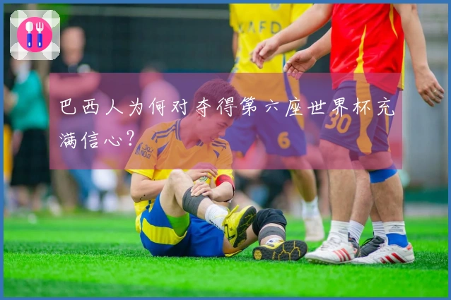 巴西人为何对夺得第六座世界杯充满信心？